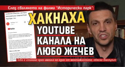 След свалянето на филма "Исторически парк“: Хакнаха YouTube канала на Любо Жечев 