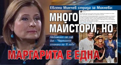 Евгени Минчев страда за Михнева: Много майстори, но Маргарита е една