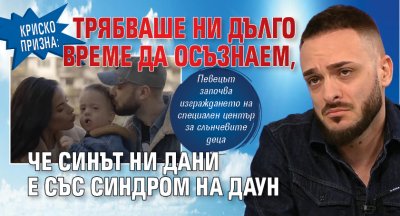 Криско призна: Трябваше ни дълго време да осъзнаем, че синът ни Дани е със Синдром на Даун 