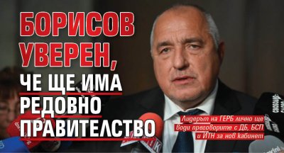 Борисов уверен, че ще има редовно правителство