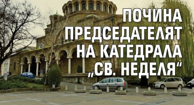 Почина председателят на катедрала „Св. Неделя“