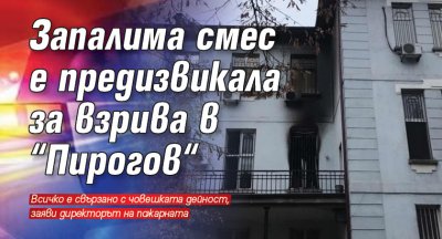 Запалима смес е предизвикала за взрива в “Пирогов“