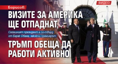 Борисов: Визите за Америка ще отпаднат, Тръмп обеща да работи активно(ВИДЕО)
