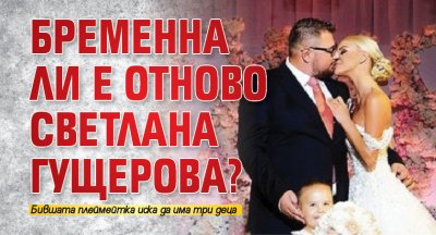 Бременна ли е отново Светлана Гущерова?