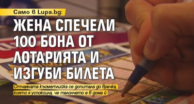 Само в Lupa.bg: Жена спечели 100 бона от лотарията и изгуби билета