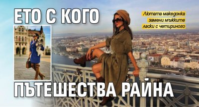 Ето с кого пътешества Райна