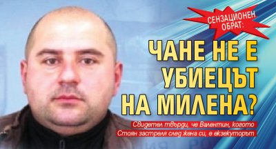 Сензационен обрат: Чане не е убиецът на Милена?
