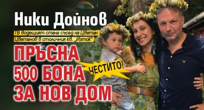 Честито! Ники Дойнов пръсна 500 бона за нов дом