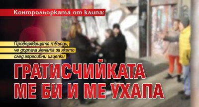 Контрольорката от клипа: Гратисчийката ме би и ме ухапа