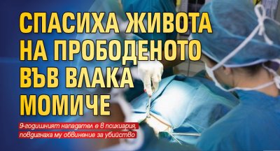 Спасиха живота на прободеното във влака момиче