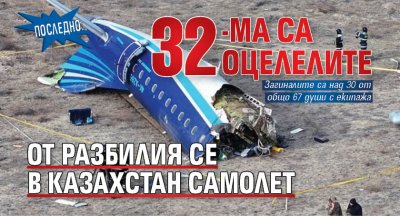 Последно: 32-ма са оцелелите от разбилия се в Казахстан самолет 