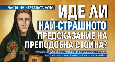 ЧАСЪТ НА ЧЕРВЕНАТА ЛУНА: Иде ли най-страшното предсказание на Преподобна Стойна?