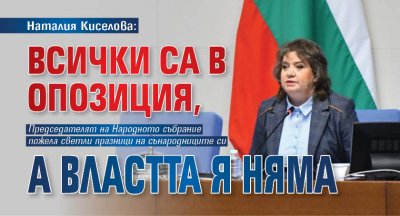 Наталия Киселова: Всички са в опозиция, а властта я няма