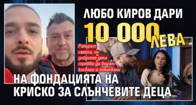 Любо Киров дари 10 000 лева на фондацията на Криско за слънчевите деца