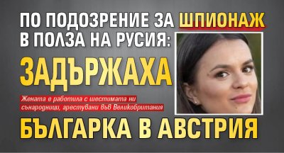 Още една българка е била задържана по делото за шпионаж