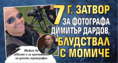 7 г. затвор за фотографа Димитър Дардов, блудствал с момиче