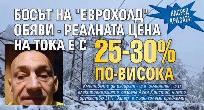 НАСРЕД КРИЗАТА: Босът на "Еврохолд" обяви - реалната цена на тока е с 25-30% по-висока