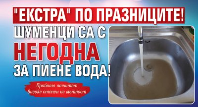 "Екстра" по празниците! Шуменци са с негодна за пиене вода!