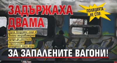 Полицията не спи: Задържаха двама за запалените вагони!