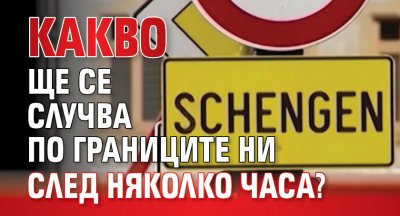 Какво ще се случва по границите ни след няколко часа?