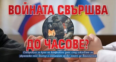 Войната свършва до часове?