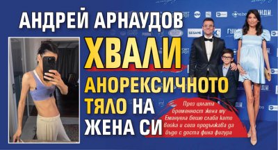 Андрей Арнаудов хвали анорексичното тяло на жена си