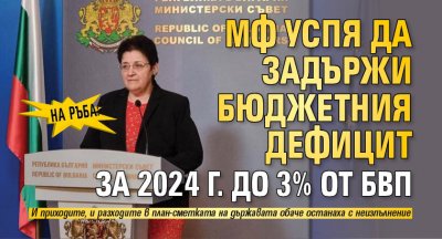 На ръба: МФ успя да задържи бюджетния дефицит за 2024 г. до 3% от БВП