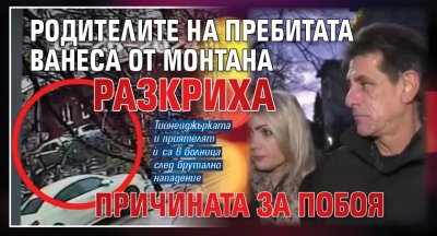 Родителите на пребитата Ванеса от Монтана разкриха причината за побоя