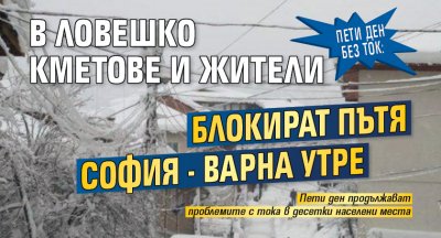 Пети ден без ток: В Ловешко кметове и жители блокират пътя София - Варна утре