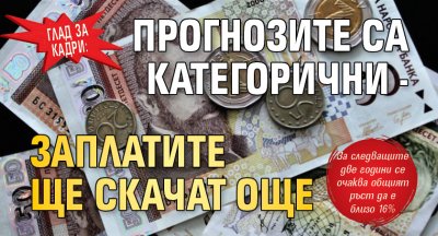 ГЛАД ЗА КАДРИ: Прогнозите са категорични - заплатите ще скачат още