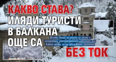 КАКВО СТАВА? Хиляди туристи в Балкана още са без ток