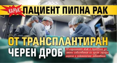 КАРЪК: Пациент пипна рак от трансплантиран черен дроб