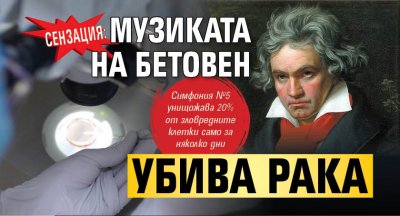 СЕНЗАЦИЯ: Музиката на Бетовен убива рака