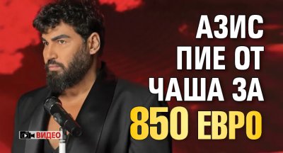 Азис пие от чаша за 850 евро (ВИДЕО)