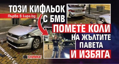 Първо в Lupa.bg: Този кифльок с БМВ помете коли на жълтите павета и избяга (Снимки)