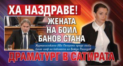 ХА НАЗДРАВЕ! Жената на Боил Банов стана драматург в Сатирата