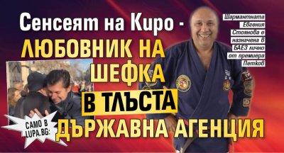 Само в Lupa.bg: Сенсеят на Киро - любовник на шефка в тлъста държавна агенция