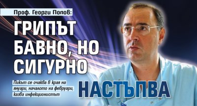 Проф. Георги Попов: Грипът бавно, но сигурно настъпва