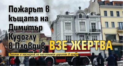 Пожарът в къщата на Димитър Кудоглу в Пловдив взе жертва