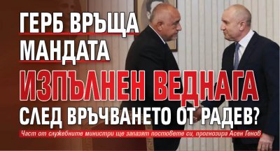 ГЕРБ връща мандата изпълнен веднага след връчването от Радев? 