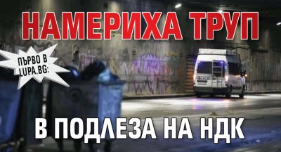 Първо в Lupa.bg: Намериха труп в подлеза на НДК