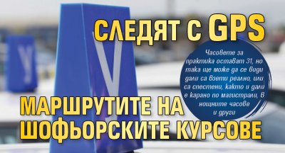 Следят с GPS маршрутите на шофьорските курсове