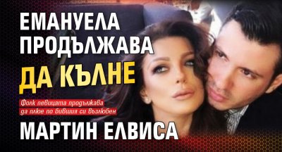 Емануела продължава да кълне Мартин Елвиса