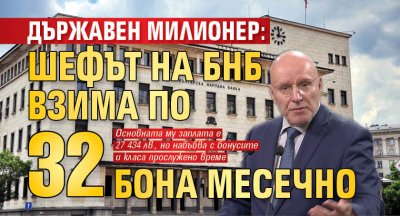 Държавен милионер: Шефът на БНБ взима по 32 бона месечно