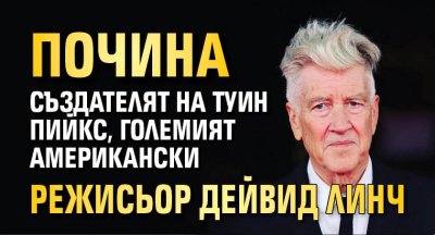 Почина създателят на Туин Пийкс, големият американски режисьор Дейвид Линч