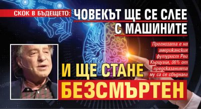 СКОК В БЪДЕЩЕТО: Човекът ще се слее с машините и ще стане безсмъртен