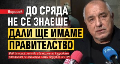 Борисов: До сряда не се знаеше дали ще имаме правителство