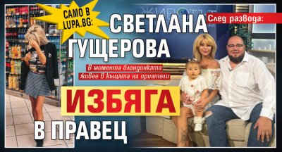 Само в Lupa.bg: След развода: Светлана Гущерова избяга в Правец