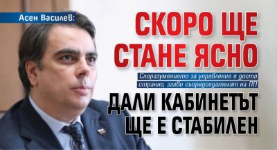 Асен Василев: Скоро ще стане ясно дали кабинетът ще е стабилен