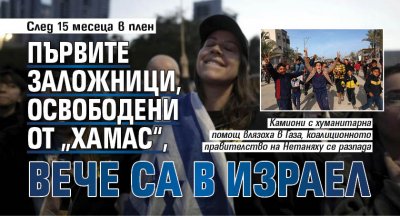 След 15 месеца в плен: Първите заложници, освободени от „Хамас“, вече са в Израел